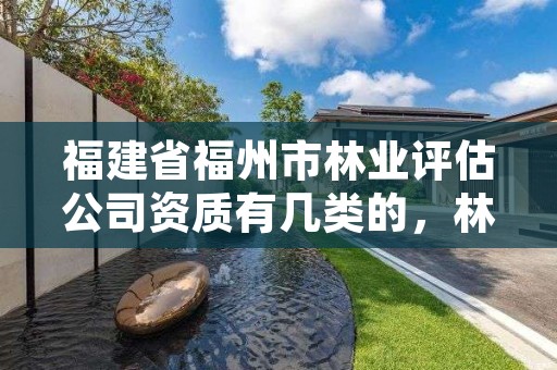 福建省福州市林业评估公司资质有几类的,林业评估师报考条件