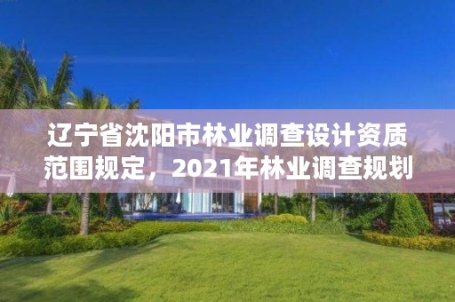 辽宁省沈阳市林业调查设计资质范围规定，2021年林业调查规划设计资质