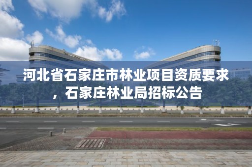河北省石家庄市林业项目资质要求,石家庄林业局招标公告
