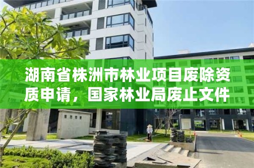 湖南省株洲市林业项目废除资质申请，国家林业局废止文件目录