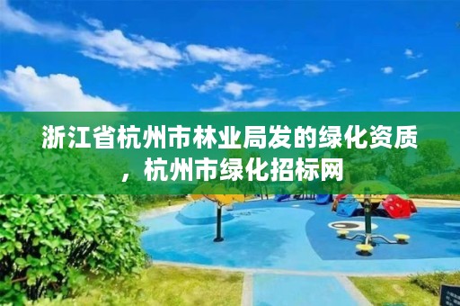浙江省杭州市林业局发的绿化资质,杭州市绿化招标网