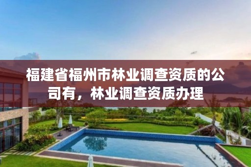 福建省福州市林业调查资质的公司有,林业调查资质办理