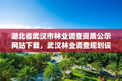 湖北省武汉市林业调查资质公示网站下载,武汉林业调查规划设计院