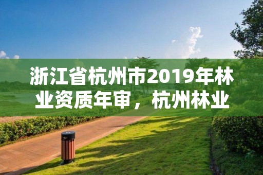 浙江省杭州市2019年林业资质年审,杭州林业厅