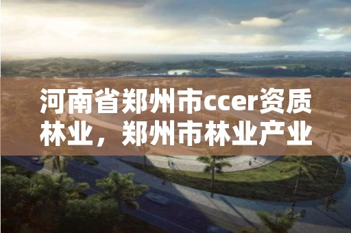 河南省郑州市ccer资质林业,郑州市林业产业发展中心