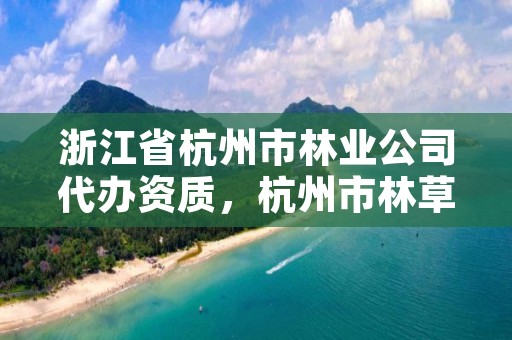 浙江省杭州市林业公司代办资质,杭州市林草局