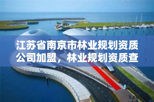 江苏省南京市林业规划资质公司加盟,林业规划资质查询