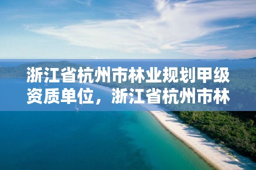 浙江省杭州市林业规划甲级资质单位,浙江省杭州市林业规划甲级资质单位有哪些