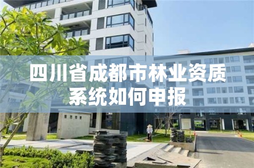 四川省成都市林业资质系统如何申报