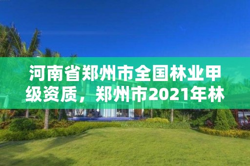 河南省郑州市全国林业甲级资质,郑州市2021年林业生态建设工作实施方案
