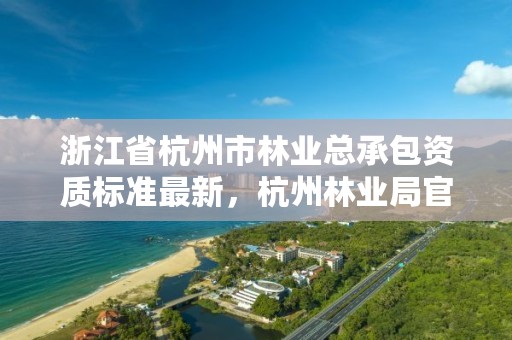 浙江省杭州市林业总承包资质标准最新,杭州林业局官网