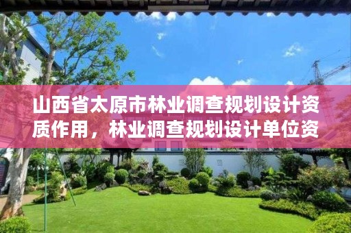 山西省太原市林业调查规划设计资质作用,林业调查规划设计单位资格认证管理规定