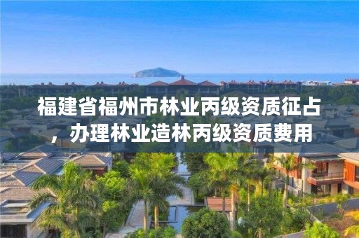 福建省福州市林业丙级资质征占,办理林业造林丙级资质费用