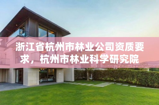 浙江省杭州市林业公司资质要求,杭州市林业科学研究院