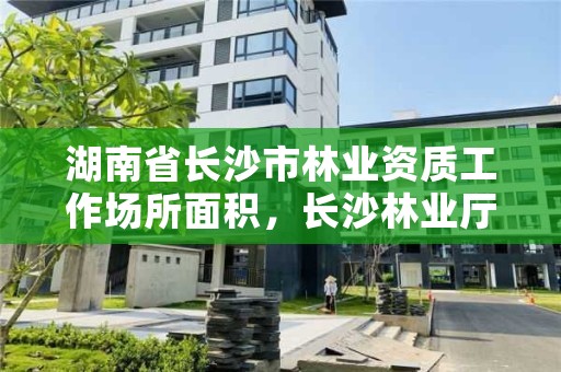 湖南省长沙市林业资质工作场所面积，长沙林业厅地址