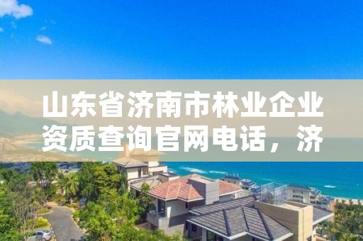 山东省济南市林业企业资质查询官网电话,济南林业局电话号码
