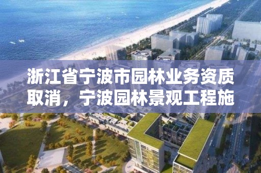 浙江省宁波市园林业务资质取消,宁波园林景观工程施工