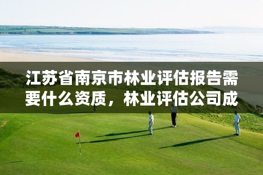 江苏省南京市林业评估报告需要什么资质,林业评估公司成立有条件