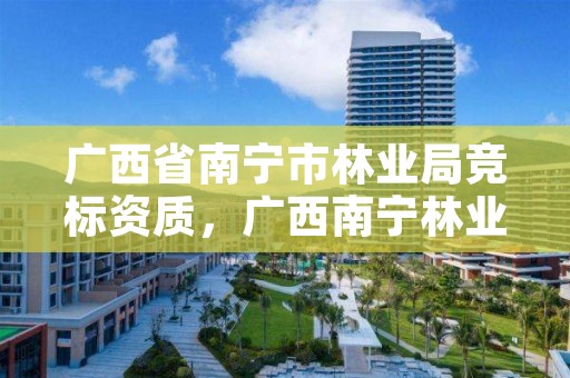 广西省南宁市林业局竞标资质,广西南宁林业局电话
