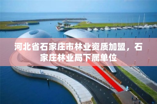 河北省石家庄市林业资质加盟,石家庄林业局下属单位