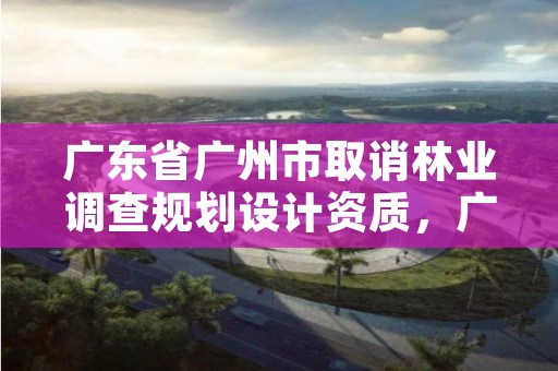 广东省广州市取诮林业调查规划设计资质，广东省林业规划设计公司