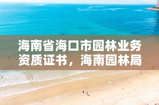 海南省海口市园林业务资质证书,海南园林局招聘
