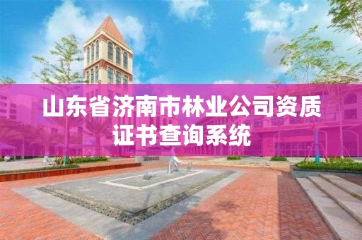 山东省济南市林业公司资质证书查询系统