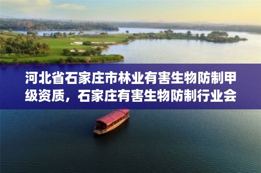 河北省石家庄市林业有害生物防制甲级资质,石家庄有害生物防制行业会长