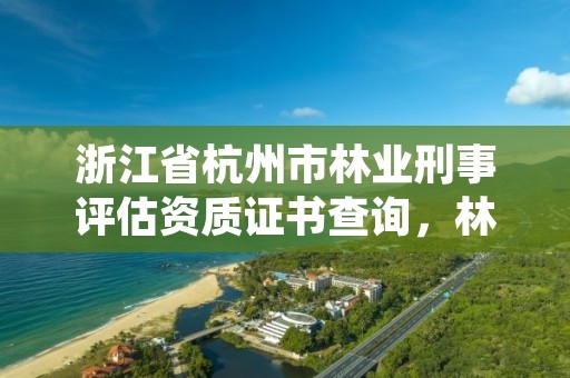 浙江省杭州市林业刑事评估资质证书查询,林业司法鉴定机构查询