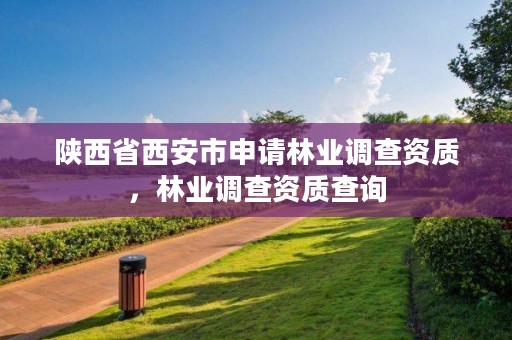 陕西省西安市申请林业调查资质,林业调查资质查询
