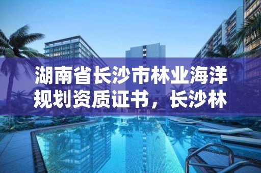 湖南省长沙市林业海洋规划资质证书，长沙林业勘察设计院