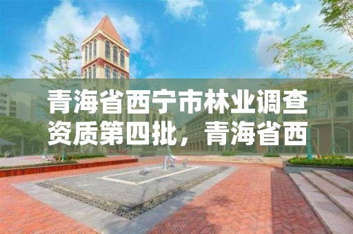 青海省西宁市林业调查资质第四批,青海省西宁市林业和草原局