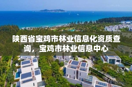 陕西省宝鸡市林业信息化资质查询,宝鸡市林业信息中心