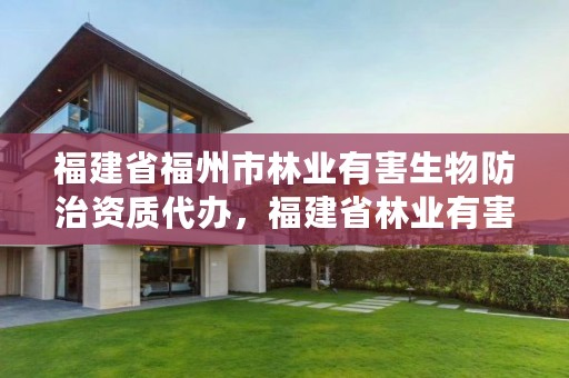 福建省福州市林业有害生物防治资质代办,福建省林业有害生物防治检疫条例