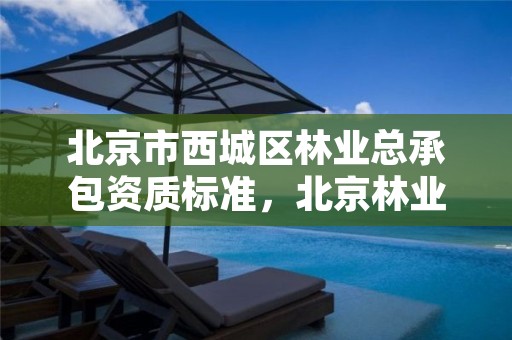北京市西城区林业总承包资质标准,北京林业工程咨询有限公司