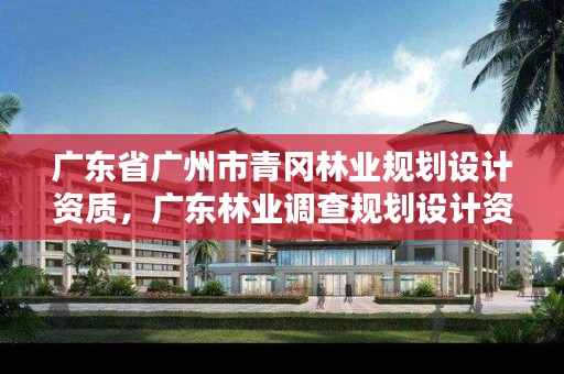 广东省广州市青冈林业规划设计资质,广东林业调查规划设计资质