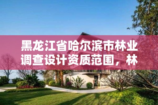 黑龙江省哈尔滨市林业调查设计资质范围,林业调查设计收费标准