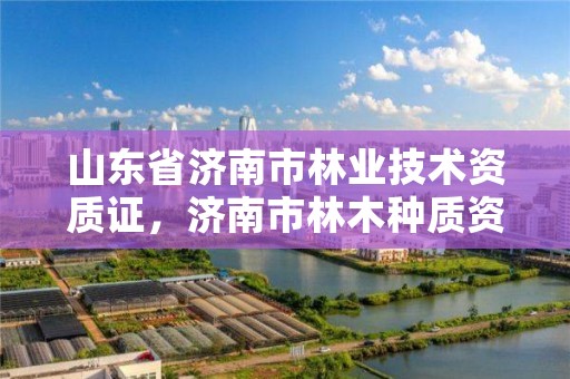 山东省济南市林业技术资质证,济南市林木种质资源中心