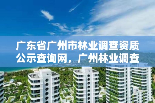 广东省广州市林业调查资质公示查询网，广州林业调查规划院