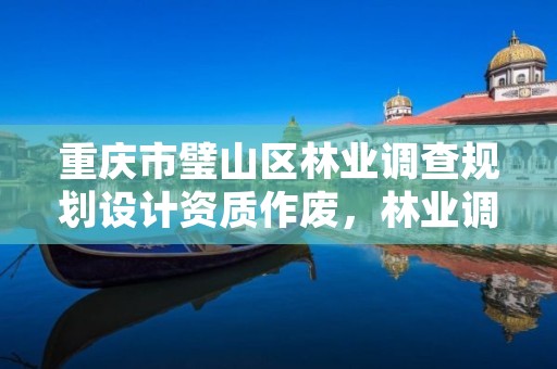 重庆市璧山区林业调查规划设计资质作废,林业调查规划设计资质证