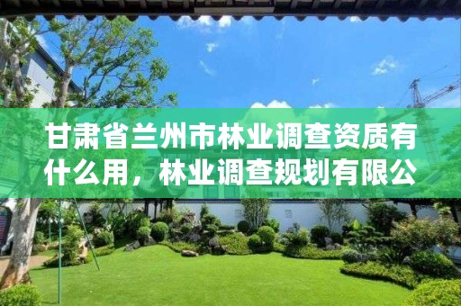 甘肃省兰州市林业调查资质有什么用,林业调查规划有限公司