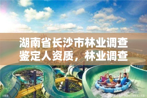 湖南省长沙市林业调查鉴定人资质，林业调查资质查询