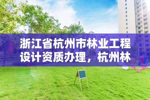 浙江省杭州市林业工程设计资质办理,杭州林业设计院