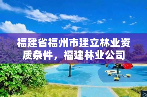 福建省福州市建立林业资质条件,福建林业公司