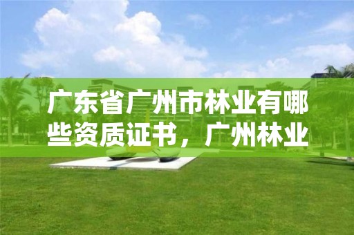 广东省广州市林业有哪些资质证书，广州林业管理员