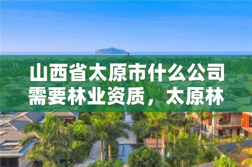 山西省太原市什么公司需要林业资质,太原林场属于什么性质单位