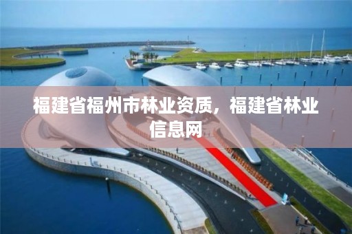 福建省福州市林业资质,福建省林业信息网
