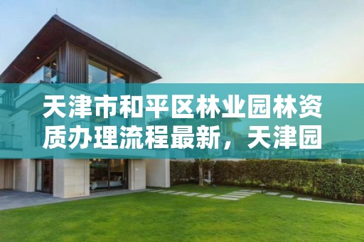 天津市和平区林业园林资质办理流程最新,天津园林绿化局电话