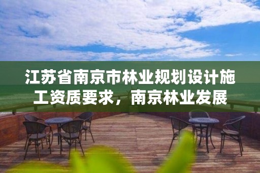 江苏省南京市林业规划设计施工资质要求,南京林业发展