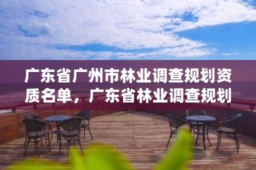 广东省广州市林业调查规划资质名单，广东省林业调查规划院工程师